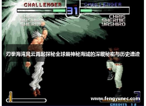 刃拳海湾风云再起探秘全球最神秘海域的深藏秘密与历史遗迹