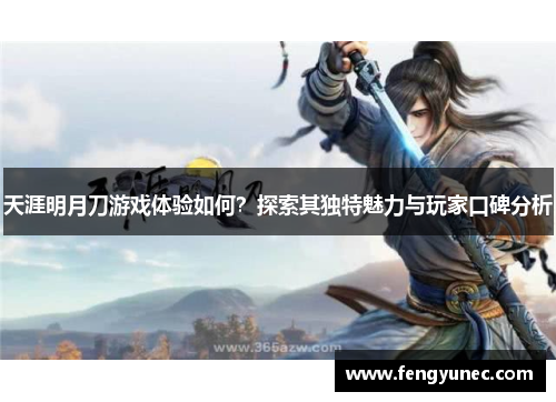 天涯明月刀游戏体验如何？探索其独特魅力与玩家口碑分析