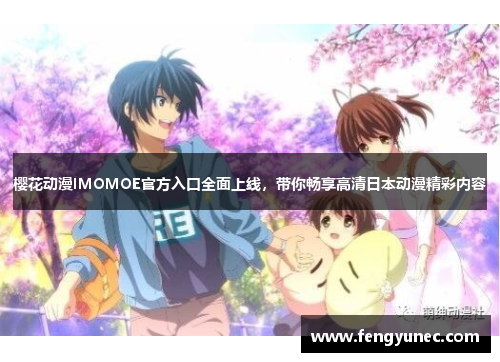 樱花动漫IMOMOE官方入口全面上线，带你畅享高清日本动漫精彩内容